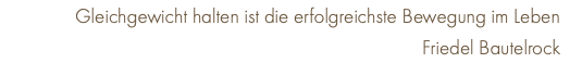Gleichgewicht halten ist die erfolgreichste Bewegung im Leben  Friedel Bautelrock